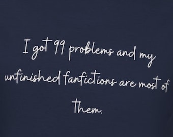 Fanfiction A03 Fanfic T-Shirt - I got 99 problems and unfinished fanfics are most of them