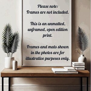 May include: A white framed print with black text that reads "Please note: Frames are not included. This is an unmatted, unframed, open edition print. Frames and mats shown in the photos are for illustrative purposes only."
