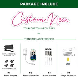 May include: A package includes a custom neon sign with standard accessories. The accessories include a power adapter, remote controller, screw fixation, and hinge suspension. The power adapter has four different plug types.