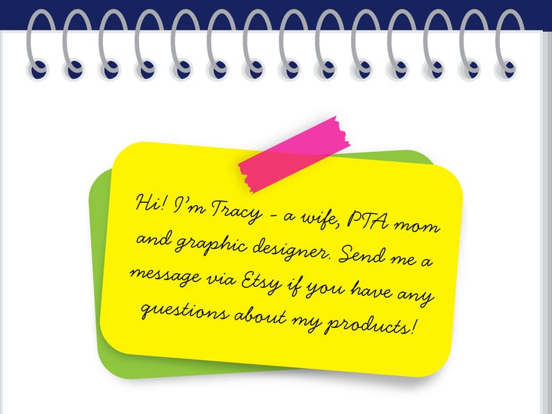 May include: A notepad with a spiral binding at the top. A yellow sticky note with a green border is attached to the notepad with pink tape. The text on the note reads: "Hi! I'm Tracy - a wife, PTA mom and graphic designer. Send me a message via Etsy if you have any questions about my products!"