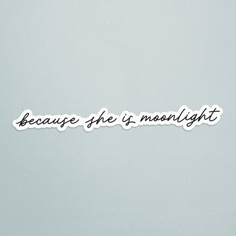 May include: A white sticker with the phrase "because she is moonlight" in a black, cursive font. The sticker is on a light blue background. The text is the focal point of the image.