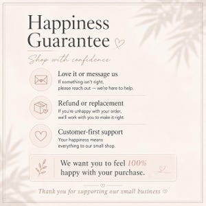 May include: A beige informational graphic titled Happiness Guarantee with the text Shop with confidence. It lists three policies: Love it or message us, Refund or replacement, and Customer-first support, ending with We want you to feel 100% happy with your purchase.