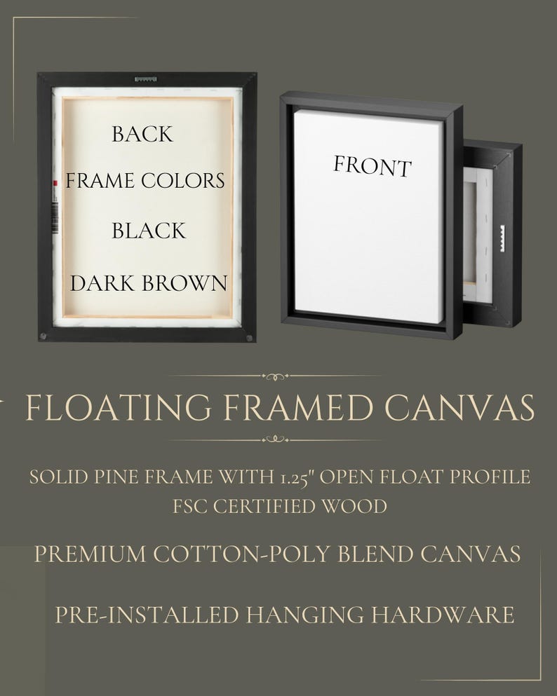 May include: A floating framed canvas with a solid pine frame featuring a 1.25 inch open float profile. The frame is available in black or dark brown. The product includes a premium cotton-poly blend canvas and pre-installed hanging hardware.