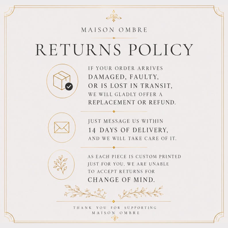 May include: A returns policy sign for Maison Ombre with a cream background and gold border. It states: If your order arrives damaged, faulty, or is lost in transit, we will gladly offer a replacement or refund. Message us within 14 days of delivery.