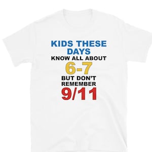 May include: White t-shirt with the text "KIDS THESE DAYS KNOW ALL ABOUT 6-7 BUT DON'T REMEMBER 9/11" in blue, yellow, and red. The shirt is a short-sleeved crew neck.