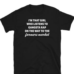 May include: Black t-shirt with white text that reads "I'M THAT GIRL WHO LISTENS TO GANGSTA RAP ON THE WAY TO THE farmers market." The text is in a mix of block and cursive fonts. The shirt is a short-sleeved crew neck.
