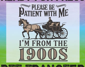 Funny Please Be Patient With Me, I'm From The 1900s DTF, Ready To Press