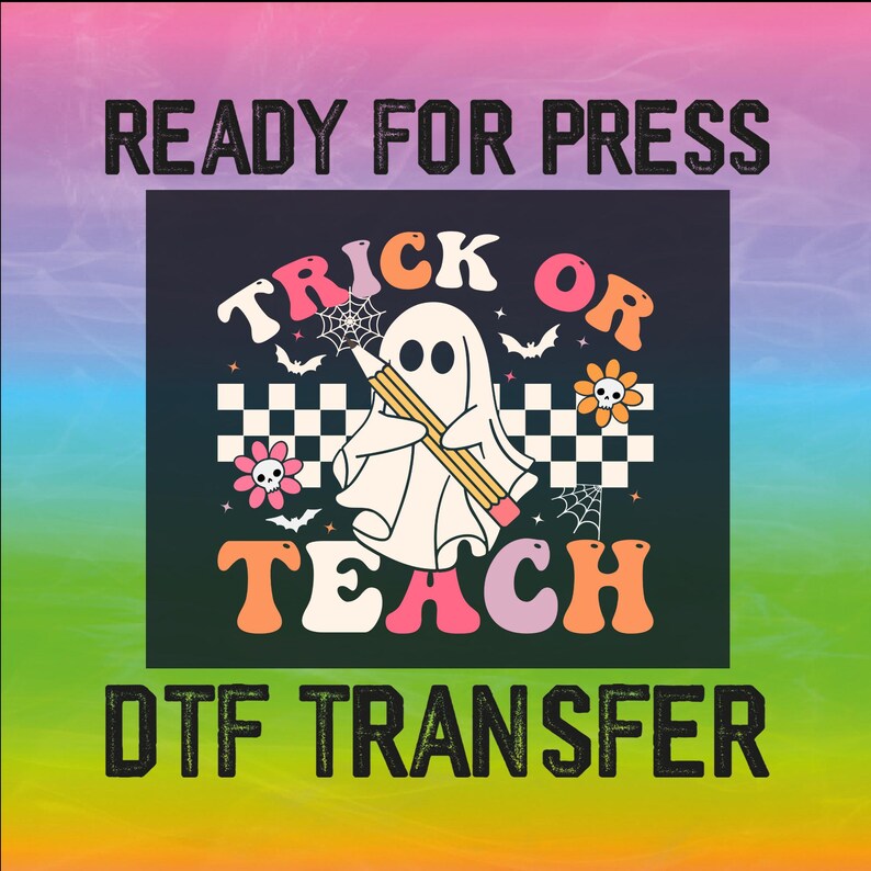 May include: A DTF transfer design with a ghost holding a pencil, the words "Trick or Teach", and the text "Ready for Press". The design includes bats, flowers, and spiderwebs on a black and white checkered background, set against a colorful gradient.