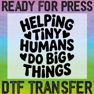 May include: A DTF transfer with the text "HELPING TINY HUMANS DO BIG THINGS" in a bold, black font, with heart accents. The words "READY FOR PRESS" and "DTF TRANSFER" are at the top and bottom, respectively, in a textured font.