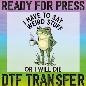 May include: A digital DTF transfer featuring a cartoon frog holding a coffee cup. The frog is green with yellow eyes and is standing on its hind legs. Text reads "I HAVE TO SAY WEIRD STUFF OR I WILL DIE."