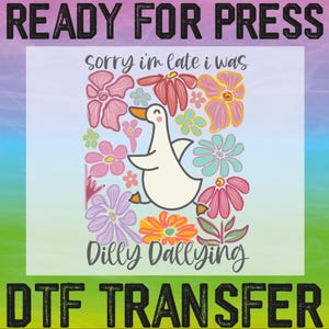 May include: A white goose with a pink beak and feet is surrounded by colorful flowers. The text "sorry i'm late i was dilly dallying" is written below the goose. The text "READY FOR PRESS" is at the top of the image and "OTF TRANSFER" is at the bottom of the image.