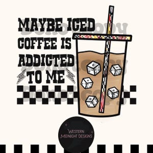 Maybe Iced Coffee Is Addicted to Me Yallternative Grunge| PNG/Sublimation/western/DTF/ western grunge/ trendy/ spades/ flames/8 ball/dice/