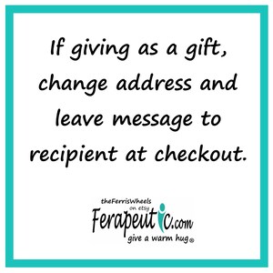 May include: A turquoise square with white text that reads: "If giving as a gift, change address and leave message to recipient at checkout." Below the text is a logo for "the Ferris Wheels on Etsy" and "Ferapeut C.com give a warm hug&reg;".