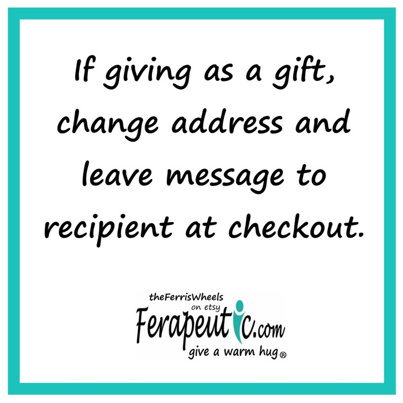 May include: A turquoise square with white text that reads: "If giving as a gift, change address and leave message to recipient at checkout." Below the text is a logo for "the Ferris Wheels on Etsy" and "Ferapeut C.com give a warm hug&reg;".
