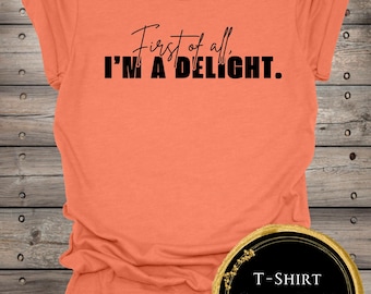 First of All I'm a Delight T-Shirt, V-Neck, or Long Sleeve T