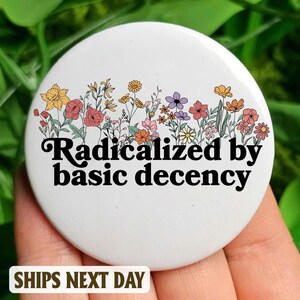 Radicalized by basic decency Anti Trump Pin Button in 3 size, Anti Fascism Pin, Equal Human Rights, LGBTQ pride, Anti MAGA Liberal Political