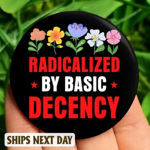 Radicalized by basic decency Anti Trump Pin Button in 3 size, Anti Fascism Pin, Equal Human Rights, LGBTQ pride, Anti MAGA Liberal Political