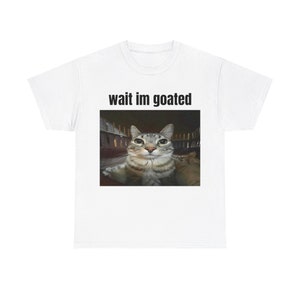 Wait im goated Tshirt- Cute Funny Cat Animal Meme Shirt, Cringe Shirts, Gift for her, Couple Shirts Comfortable Unisex Heavy Cotton Tee