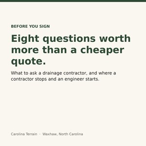 May include: A white informational graphic with dark green text that reads: BEFORE YOU SIGN, Eight questions worth more than a cheaper quote. What to ask a drainage contractor, and where a contractor stops and an engineer starts. Carolina Terrain, Waxhaw, North Carolina.