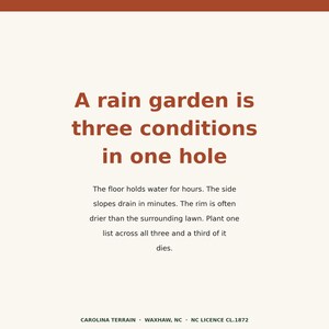 May include: A square sign with a cream background and a rust-coloured top border. The text reads: A rain garden is three conditions in one hole. The floor holds water for hours. The side slopes drain in minutes. The rim is often drier than the surrounding lawn. Plant one list across all three and a third of it dies. CAROLINA TERRAIN WAXHAW, NC NC LICENCE CL.1872.