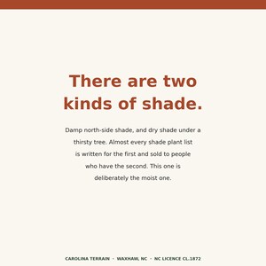 Op de afbeelding: Een vierkante afbeelding met een cr&egrave;mekleurige achtergrond en een roestkleurige rand aan de bovenkant. De tekst luidt: There are two kinds of shade. Damp north-side shade, and dry shade under a thirsty tree. Almost every shade plant list is written for the first and sold to people who have the second. This one is deliberately the moist one. Onderaan staat de tekst: CAROLINA TERRAIN &middot; WAXHAW, NC &middot; NC LICENCE CL.1872
