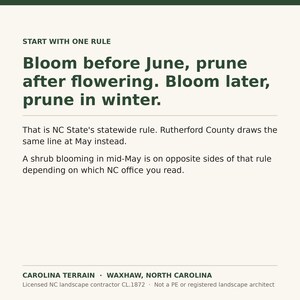 May include: A white informational sign with dark green text that reads: START WITH ONE RULE. Bloom before June, prune after flowering. Bloom later, prune in winter. That is NC State's statewide rule. Rutherford County draws the same line at May instead. A shrub blooming in mid-May is on opposite sides of that rule depending on which NC office you read. CAROLINA TERRAIN &middot; WAXHAW, NORTH CAROLINA. Licensed NC landscape contractor CL.1872 &middot; Not a PE or registered landscape architect.