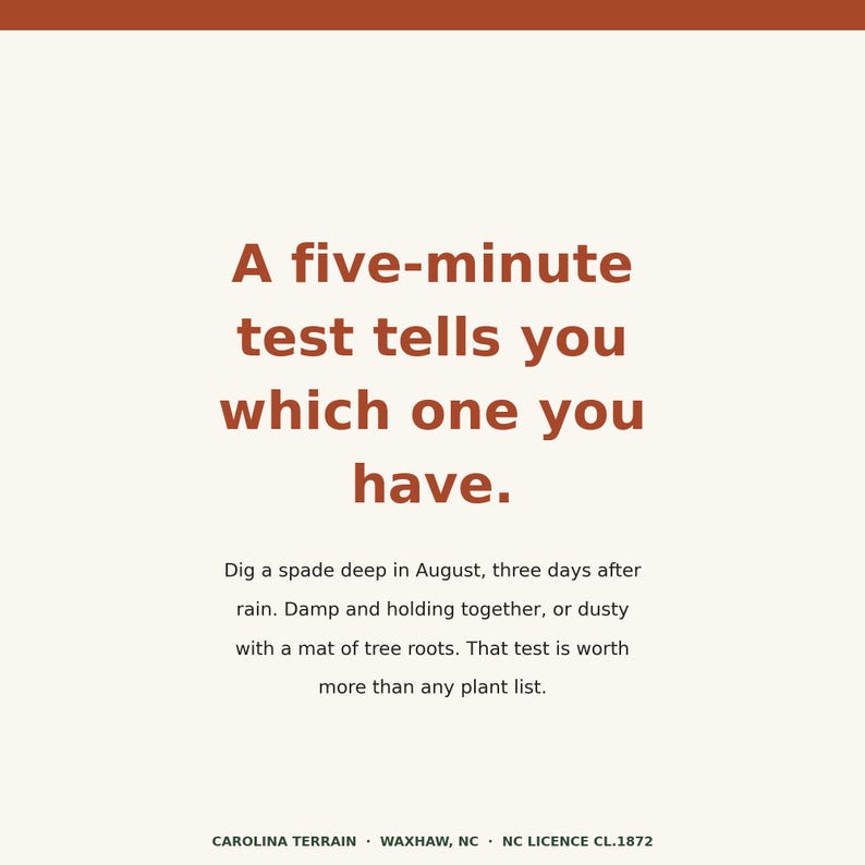 May include: A square graphic with a cream background and rust-colored text. The text reads: A five-minute test tells you which one you have. Dig a spade deep in August, three days after rain. Damp and holding together, or dusty with a mat of tree roots. That test is worth more than any plant list. CAROLINA TERRAIN &middot; WAXHAW, NC &middot; NC LICENCE CL.1872