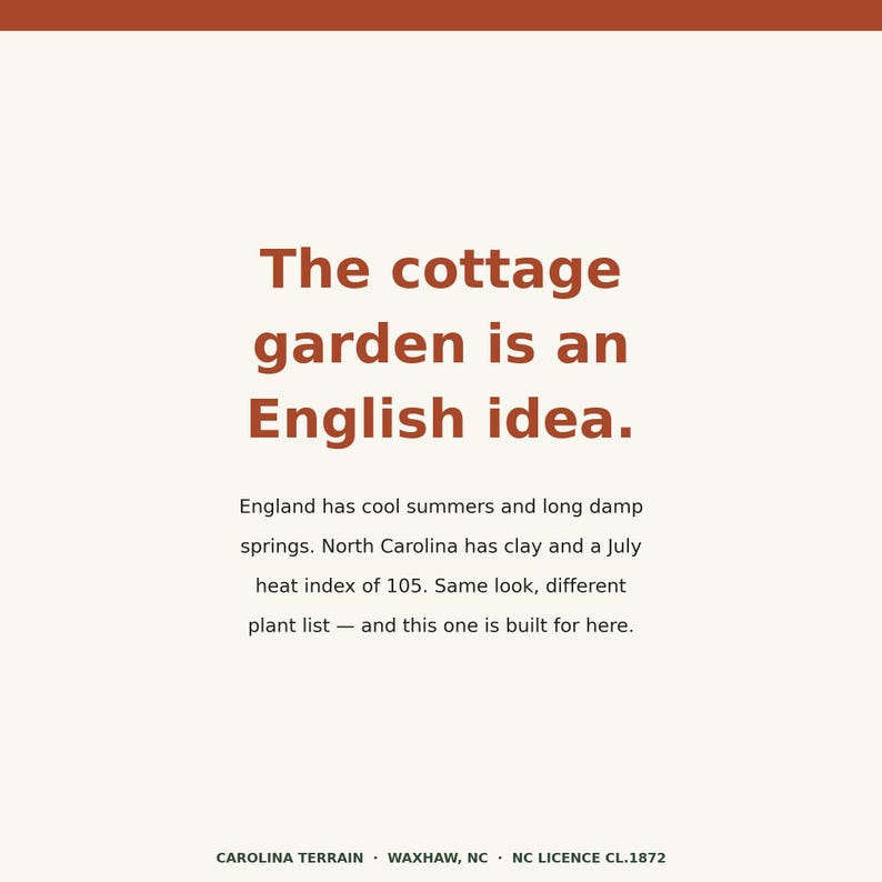 May include: A cream-colored sign with rust-colored text reading: The cottage garden is an English idea. England has cool summers and long damp springs. North Carolina has clay and a July heat index of 105. Same look, different plant list &mdash; and this one is built for here. CAROLINA TERRAIN &middot; WAXHAW, NC &middot; NC LICENCE CL.1872