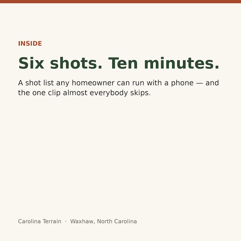 May include: A graphic with a cream background and dark red and dark green text. The text reads: INSIDE, Six shots. Ten minutes. A shot list any homeowner can run with a phone &mdash; and the one clip almost everybody skips. Carolina Terrain, Waxhaw, North Carolina.