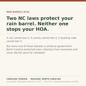 May include: A square informational graphic with a cream background and dark green text. The heading reads RAIN BARRELS IN NC. The main text states: Two NC laws protect your rain barrel. Neither one stops your HOA. A city cannot ban it. A county cannot ban it. A building code cannot ban it. But every one of those statutes is aimed at government. North Carolina protected solar collectors from covenants and never did the same for rainwater. The footer includes: CAROLINA TERRAIN &middot; WAXHAW, NORTH CAROLINA. Licensed NC landscape contractor CL.1872 &middot; Not a PE or registered landscape architect.
