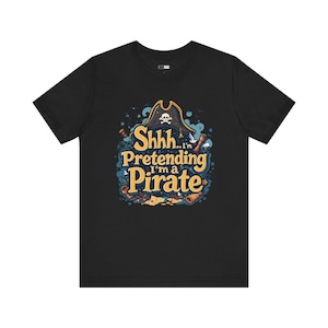Shhh I&#39;m Pretending I&#39;m a Pirate T-Shirt, Funny Pirate Tee, Nautical Themed Shirt, Humorous Graphic Tee, Pirate Lover Gift, Casual Wear