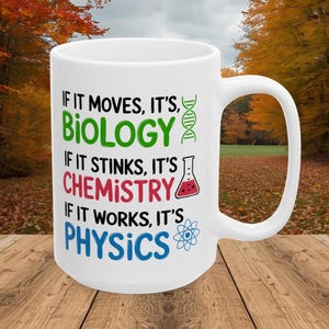 May include: White ceramic mug with a large handle. The mug features the text "IF IT MOVES, IT'S BIOLOGY", "IF IT STINKS, IT'S CHEMISTRY", and "IF IT WORKS, IT'S PHYSICS" in green, red, and blue, with science-themed graphics.