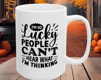 Lucky People Can't Hear What I'm Thinking Mug, Funny Office Coffee Mug, Humorous Customer Service Cup, Mug for Coworker, Boss, Supervisor