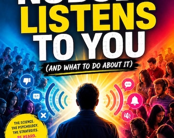 Why Nobody Listens To You (And What To Do About It): The Psychology of Trust, Influence, Communication and Human Connection