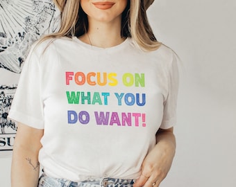 Positive Affirmation Rainbow T-Shirt - Focus On What You Do Want. Motivational Tshirt. Mindfulness Gift. Rainbow Clothing. Positivity Tee.