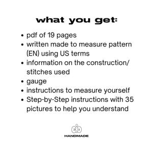 May include: A black and white graphic with the text "what you get:" followed by a list of items included in a digital knitting pattern. The items include a PDF with 19 pages, a written pattern, construction information, gauge, instructions for measuring yourself, and step-by-step instructions with 35 pictures.