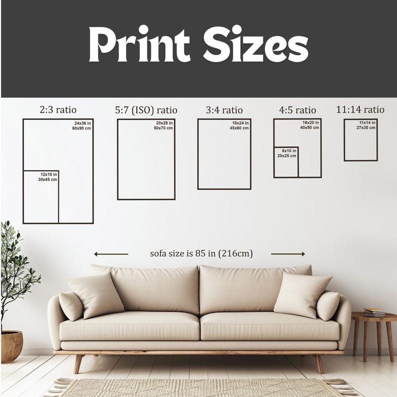 Print sizes 20x25 cm 8x10 inches; 27x35 cm 11x14 inches; 30x45 cm 12x18 inches; 40x50 cm 16x20 inches; 45x60 cm 18x24 inches; 50x70 cm 20x28 inches; 60x90 cm 24x36 inches