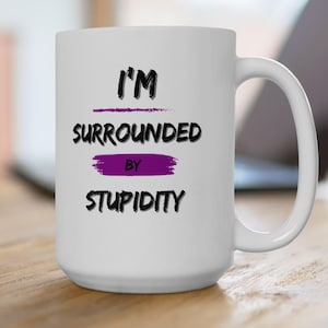 I'm Surrounded By Stupidity Mug, Novelty Mug, Funny Coworker Gift, Sarcastic Office Mug, I'm Surrounded By Idiots Mug