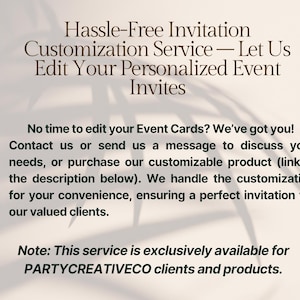 May include: Text overlay on a white background with a shadow of a leafy plant. The text reads: "Hassle-Free Invitation Customization Service - Let Us Edit Your Personalised Event Invites. No time to edit your Event Cards? We've got you! Contact us or send us a message to discuss your needs, or purchase our customisable product (link in the description below). We handle the customisation for your convenience, ensuring a perfect invitation for our valued clients. Note: This service is exclusively available for PARTYCREATIVECO clients and products."