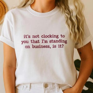 Embroidered It&#39;s Not Clocking To You That I&#39;m Standing On Business Tshirt, Viral Shirt, Funny Tshirt, Funny Meme Tshirt