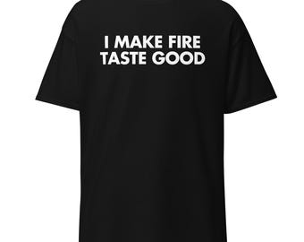 I Make Fire Taste Good T-Shirt | Funny BBQ Grill Master Tee