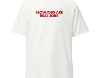 Blowjobs Are Real Jobs | Funny Shirt | Inappropriate T-shirt | T-shirt Sayings | Stupid Gift