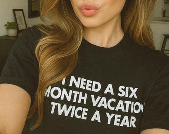 I Need A Six Month Vacation Twice A Year | Funny Sarcastic Vacation T-Shirt | Inappropriate Tee