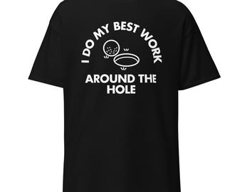 I Do My Best Work Around The Hole | Funny Golf Shirt | Golf Humor Tee | Golfer Gift