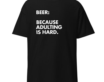 Funny Drinking Humor T-Shirt: Beer Because Adulting Is Hard