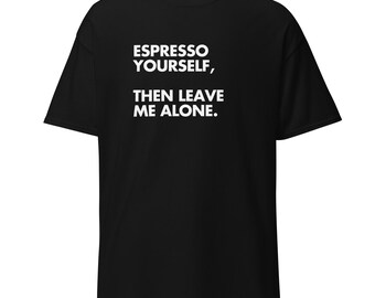 Espresso Yourself, Then Leave Me Alone | Funny Coffee Shirt | Anti-Morning T-shirt | Caffeine Addict