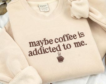 Embroidered Maybe Coffee Is Addicted To Me Sweatshirt: Caffeine Barista Quote Shirt