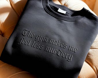 Embroidered The Gym Makes Me Feel Less Murdery Sweatshirt, Workout Motivation, Exercise Shirts, Fitness Tee