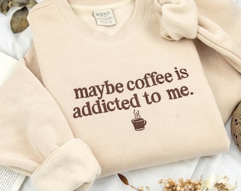Embroidered Maybe Coffee Is Addicted To Me Sweatshirt: Caffeine Barista Quote Shirt