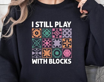 I Still Play With Blocks Sweatshirt, Quilt Patterns Sweat, Quilting Humor Sweat, Sewing Lover Gift, Tailor Sweat, Quilt Mom Sweat